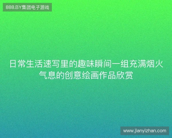 日常生活速写里的趣味瞬间一组充满烟火气息的创意绘画作品欣赏 日常生活速写里的趣味瞬间一组充满烟火气息的创意绘画作品欣赏